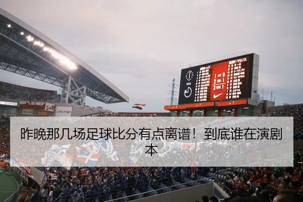 昨晚那几场足球比分有点离谱！到底谁在演剧本