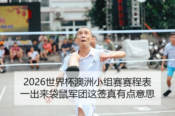 2026世界杯澳洲小组赛赛程表一出来袋鼠军团这签真有点意思