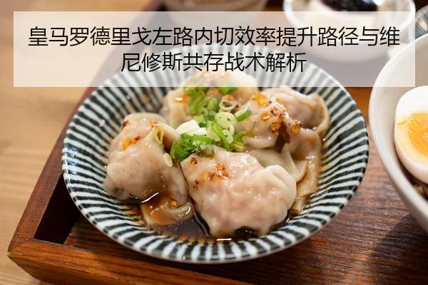 皇马罗德里戈左路内切效率提升路径与维尼修斯共存战术解析