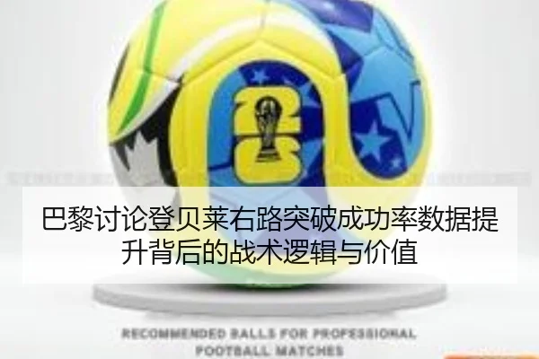 巴黎讨论登贝莱右路突破成功率数据提升背后的战术逻辑与价值