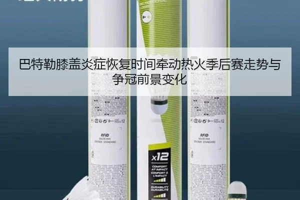 巴特勒膝盖炎症恢复时间牵动热火季后赛走势与争冠前景变化