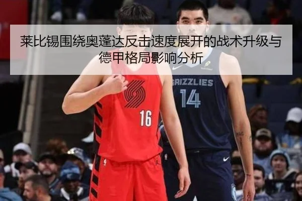 莱比锡围绕奥蓬达反击速度展开的战术升级与德甲格局影响分析